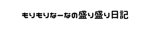 もりもりなーなの盛り盛り日記